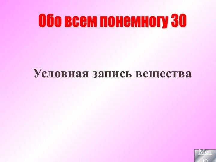 Условная запись вещества Обо всем понемногу 30 Меню