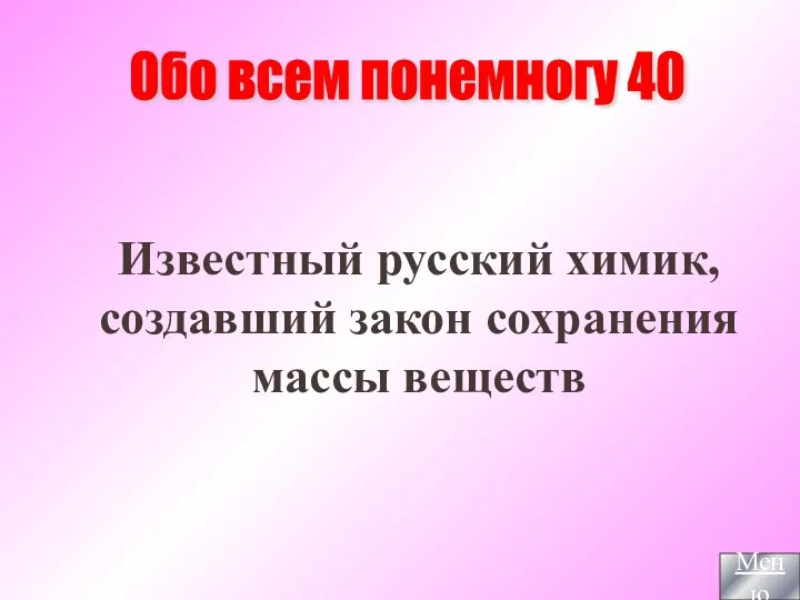 Известный русский химик, создавший закон сохранения массы веществ Обо всем понемногу 40 Меню