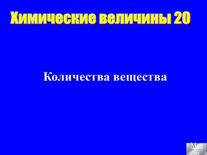 Количества вещества Химические величины 20 Меню