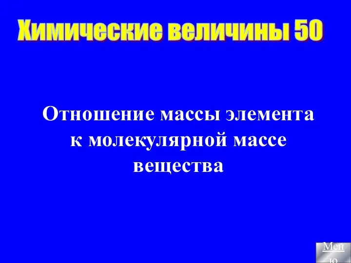 Отношение массы элемента к молекулярной массе вещества Химические величины 50 Меню