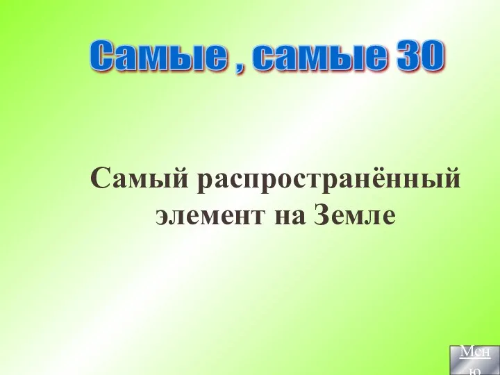 Самый распространённый элемент на Земле Самые , самые 30 Меню