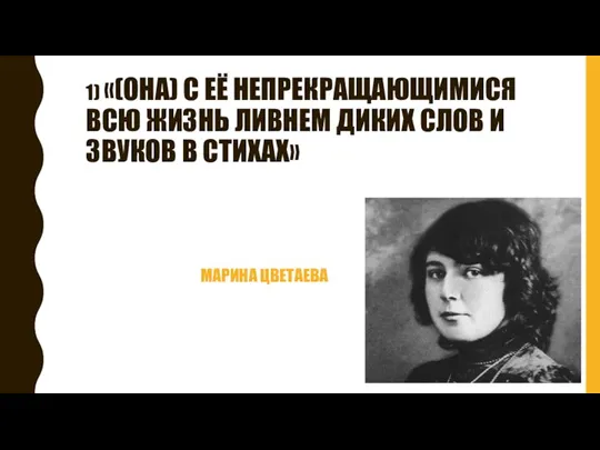 1) «(ОНА) С ЕЁ НЕПРЕКРАЩАЮЩИМИСЯ ВСЮ ЖИЗНЬ ЛИВНЕМ ДИКИХ СЛОВ И ЗВУКОВ В СТИХАХ» МАРИНА ЦВЕТАЕВА