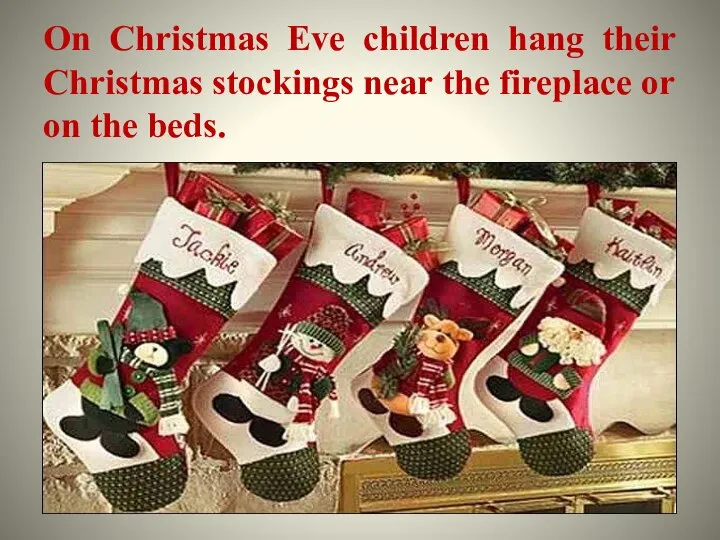 On Christmas Eve children hang their Christmas stockings near the fireplace or on the beds.