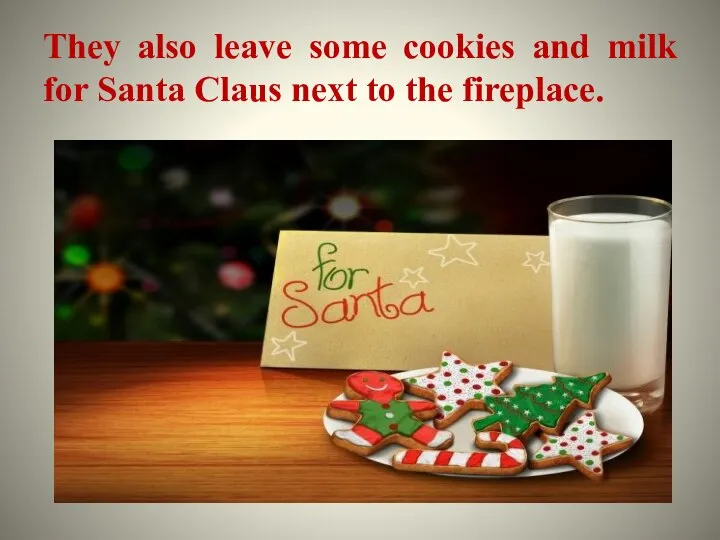 They also leave some cookies and milk for Santa Claus next to the fireplace.