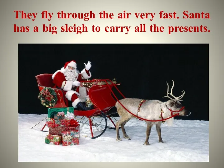 They fly through the air very fast. Santa has a big sleigh