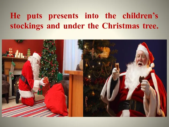 He puts presents into the children’s stockings and under the Christmas tree.