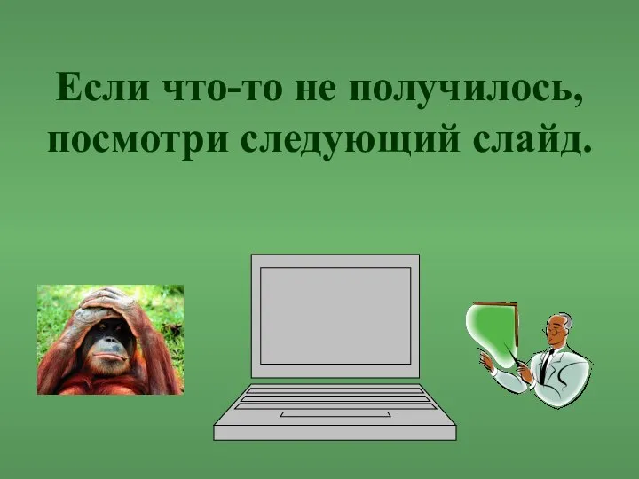 Если что-то не получилось, посмотри следующий слайд.