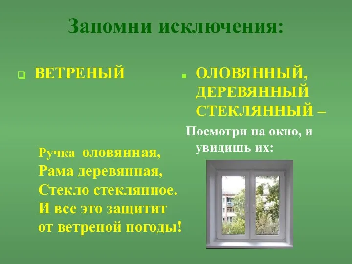 Запомни исключения: ВЕТРЕНЫЙ ОЛОВЯННЫЙ, ДЕРЕВЯННЫЙ СТЕКЛЯННЫЙ – Посмотри на окно, и увидишь