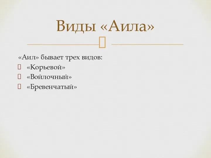 «Аил» бывает трех видов: «Корьевой» «Войлочный» «Бревенчатый» Виды «Аила»