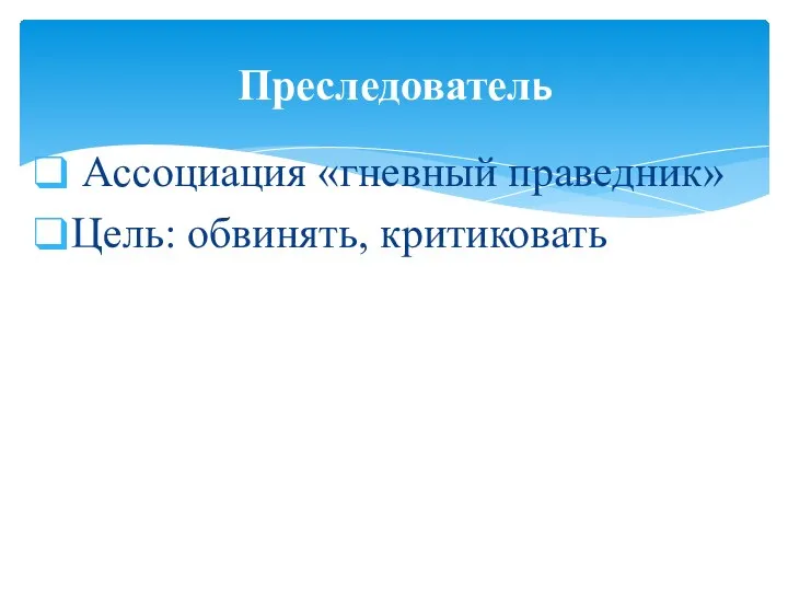 Ассоциация «гневный праведник» Цель: обвинять, критиковать Преследователь