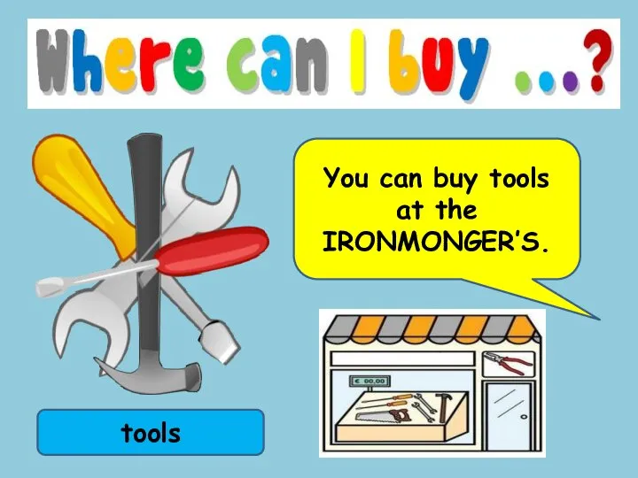 tools You can buy tools at the IRONMONGER’S.