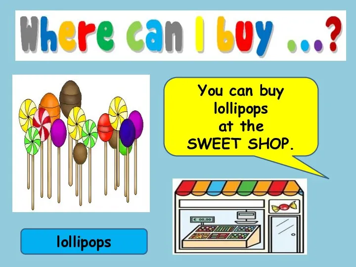 lollipops You can buy lollipops at the SWEET SHOP.