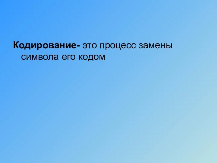 Кодирование- это процесс замены символа его кодом