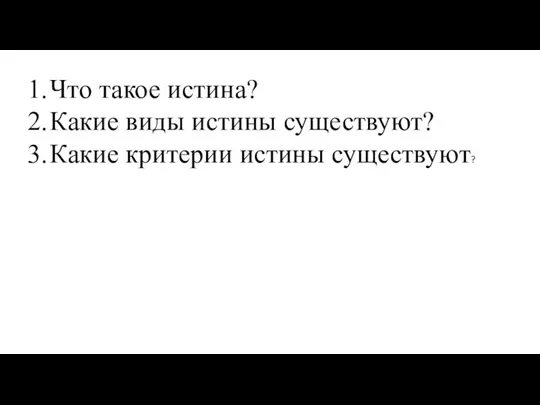 Что такое истина? Какие виды истины существуют? Какие критерии истины существуют?