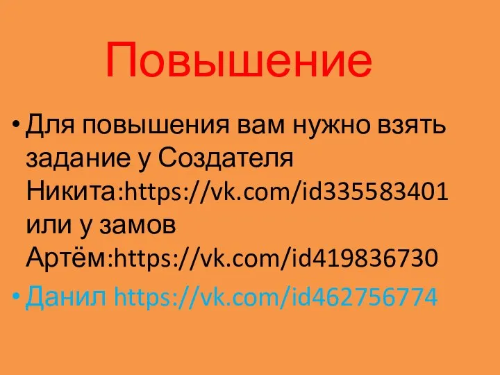 Повышение Для повышения вам нужно взять задание у Создателя Никита:https://vk.com/id335583401 или у замов Артём:https://vk.com/id419836730 Данил https://vk.com/id462756774