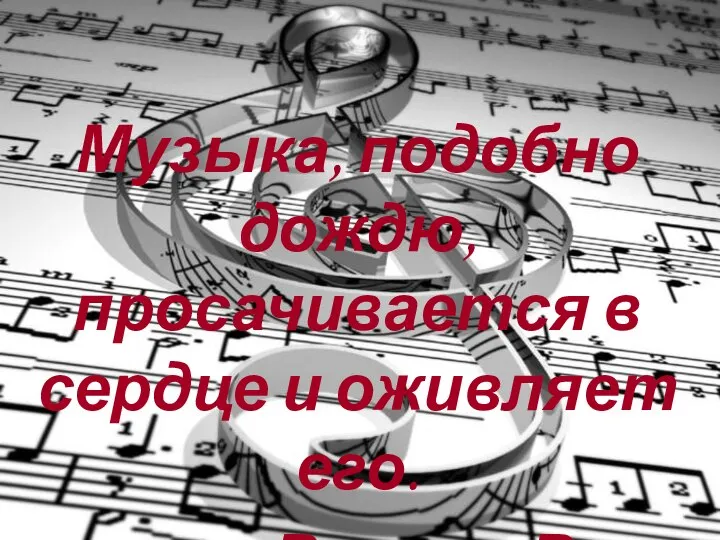 Музыка, подобно дождю, просачивается в сердце и оживляет его. Роллан Р.