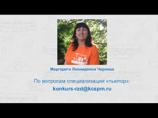 Маргарита Леонидовна Чернова По вопросам специализации «тьютор»: konkurs-rzd@kcspm.ru