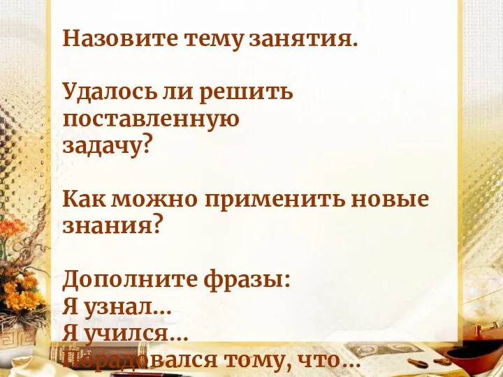 Назовите тему занятия. Удалось ли решить поставленную задачу? Как можно применить новые