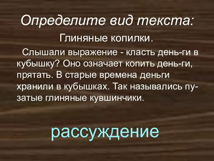 Определите вид текста: Глиняные копилки. Слышали выражение - класть день-ги в кубышку?