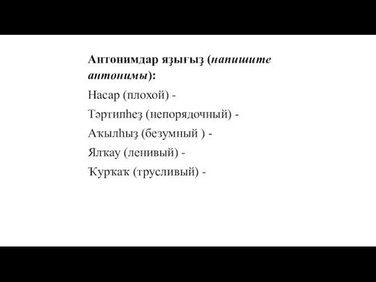 Антонимдар яҙығыҙ (напишите антонимы): Насар (плохой) - Тәртипһеҙ (непорядочный) - Аҡылһыҙ (безумный