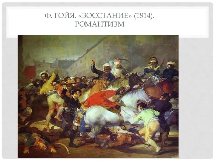 Ф. ГОЙЯ. «ВОССТАНИЕ» (1814). РОМАНТИЗМ
