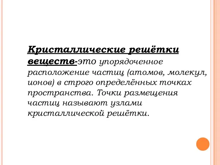 Кристаллические решётки веществ-это упорядоченное расположение частиц (атомов, молекул, ионов) в строго определённых