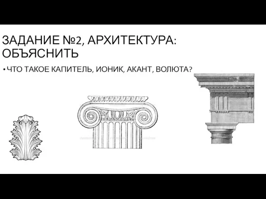 ЗАДАНИЕ №2, АРХИТЕКТУРА: ОБЪЯСНИТЬ ЧТО ТАКОЕ КАПИТЕЛЬ, ИОНИК, АКАНТ, ВОЛЮТА?