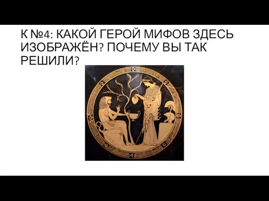 К №4: КАКОЙ ГЕРОЙ МИФОВ ЗДЕСЬ ИЗОБРАЖЁН? ПОЧЕМУ ВЫ ТАК РЕШИЛИ?