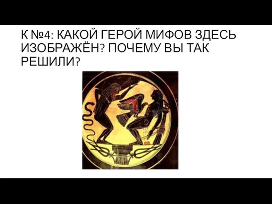 К №4: КАКОЙ ГЕРОЙ МИФОВ ЗДЕСЬ ИЗОБРАЖЁН? ПОЧЕМУ ВЫ ТАК РЕШИЛИ?