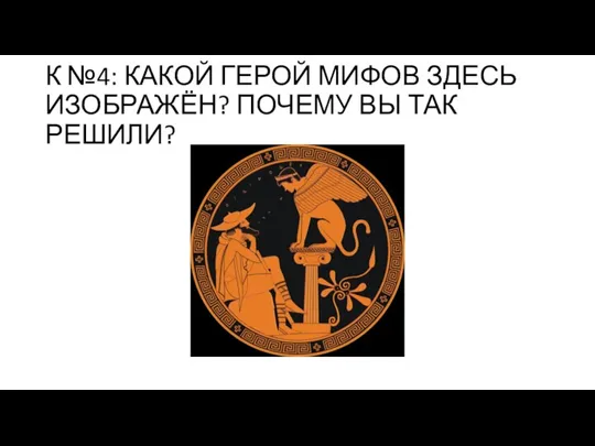 К №4: КАКОЙ ГЕРОЙ МИФОВ ЗДЕСЬ ИЗОБРАЖЁН? ПОЧЕМУ ВЫ ТАК РЕШИЛИ?