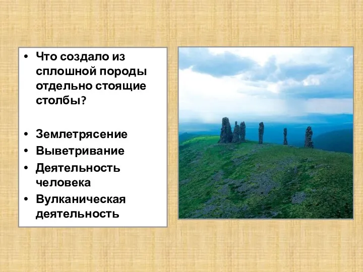 Что создало из сплошной породы отдельно стоящие столбы? Землетрясение Выветривание Деятельность человека Вулканическая деятельность