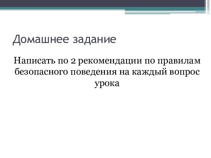 Домашнее задание Написать по 2 рекомендации по правилам безопасного поведения на каждый вопрос урока