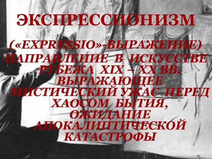 ЭКСПРЕССИОНИЗМ («EXPRESSIO»-ВЫРАЖЕНИЕ) НАПРАВЛЕНИЕ В ИСКУССТВЕ РУБЕЖА XIX – ХХ ВВ. ВЫРАЖАЮЩЕЕ МИСТИЧЕСКИЙ