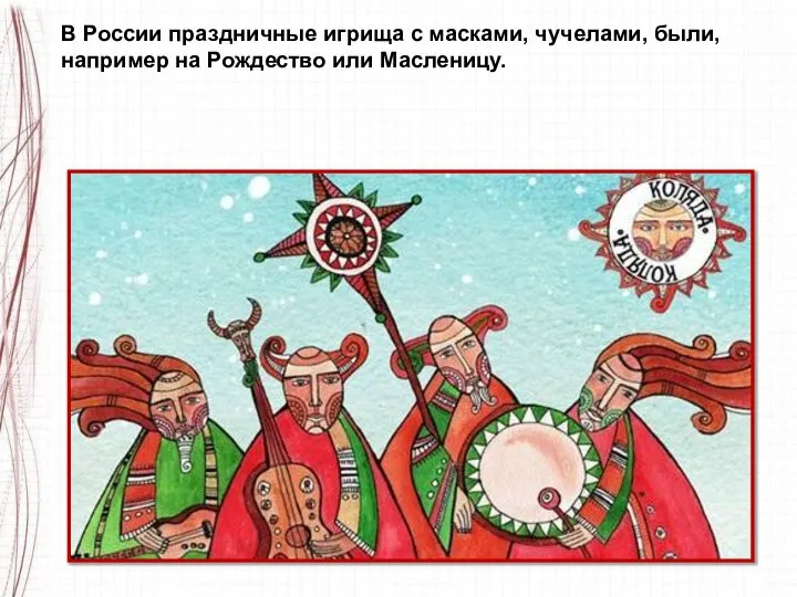 В России праздничные игрища с масками, чучелами, были, например на Рождество или Масленицу.