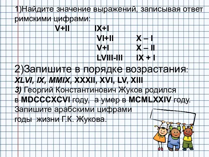 1)Найдите значение выражений, записывая ответ римскими цифрами: V+II IX+I VI+II X –