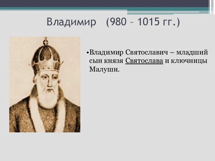 Владимир (980 – 1015 гг.) Владимир Святославич – младший сын князя Святослава и ключницы Малуши.