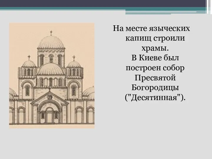 На месте языческих капищ строили храмы. В Киеве был построен собор Пресвятой Богородицы ("Десятинная").