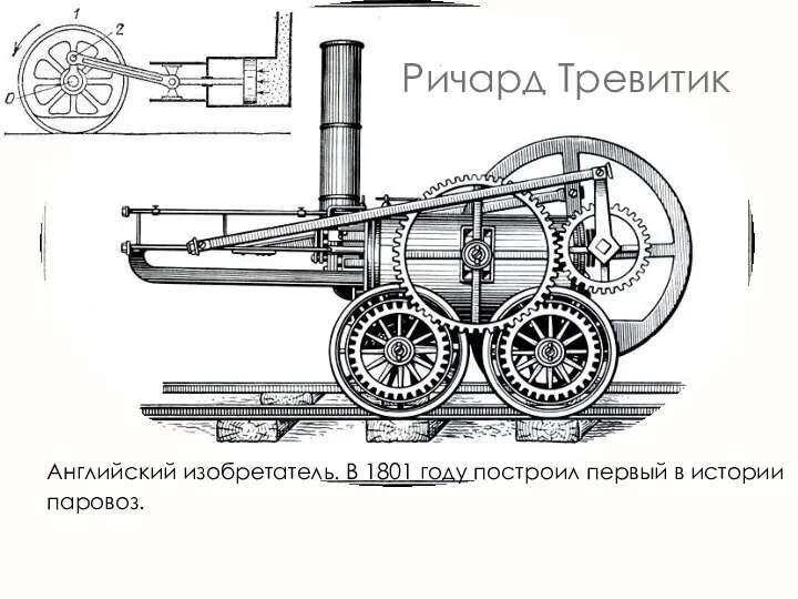 Ричард Тревитик Английский изобретатель. В 1801 году построил первый в истории паровоз.