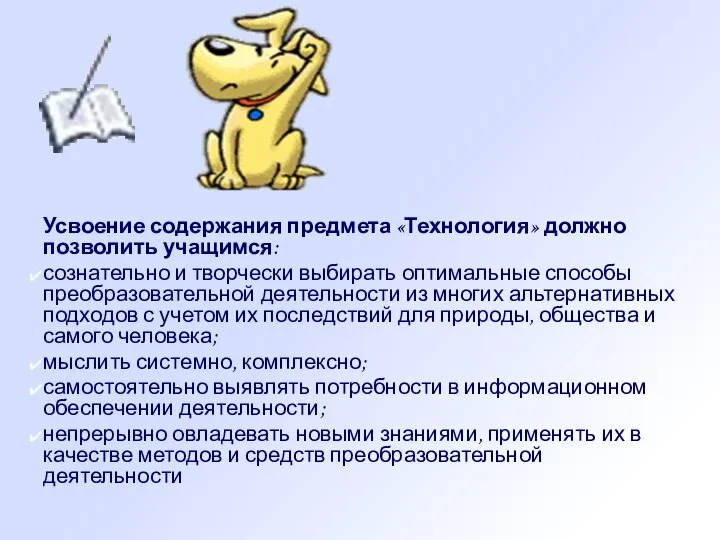 Усвоение содержания предмета «Технология» должно позволить учащимся: сознательно и творчески выбирать оптимальные