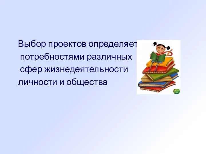 Выбор проектов определяется потребностями различных сфер жизнедеятельности личности и общества