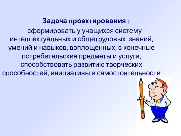 Задача проектирования : сформировать у учащихся систему интеллектуальных и общетрудовых знаний, умений