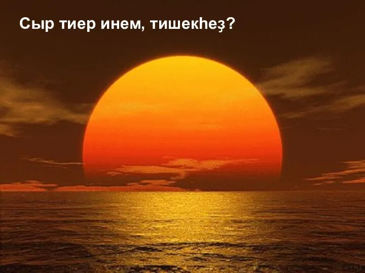 Сыр тиер инем, тишекһеҙ?