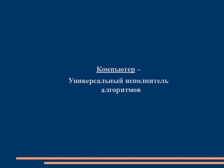 Компьютер – Универсальный исполнитель алгоритмов