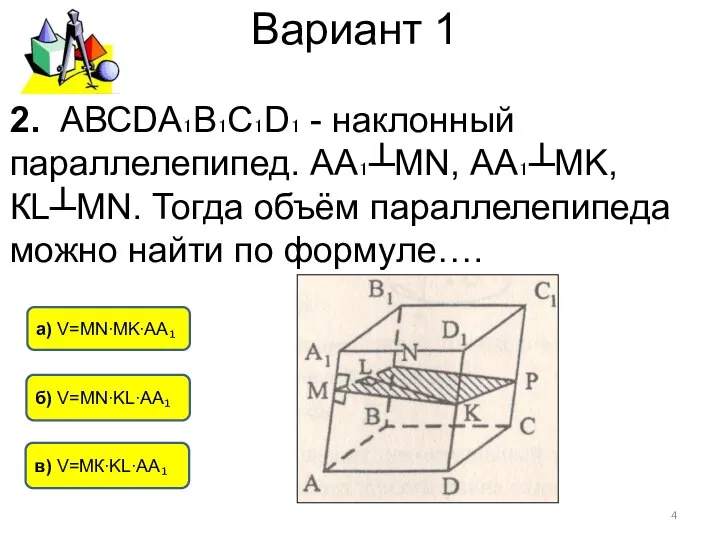 Вариант 1 б) V=МN∙KL∙АА₁ а) V=МN∙MK∙АА₁ в) V=МК∙KL∙АА₁ 2. АВСDА₁В₁С₁D₁ - наклонный