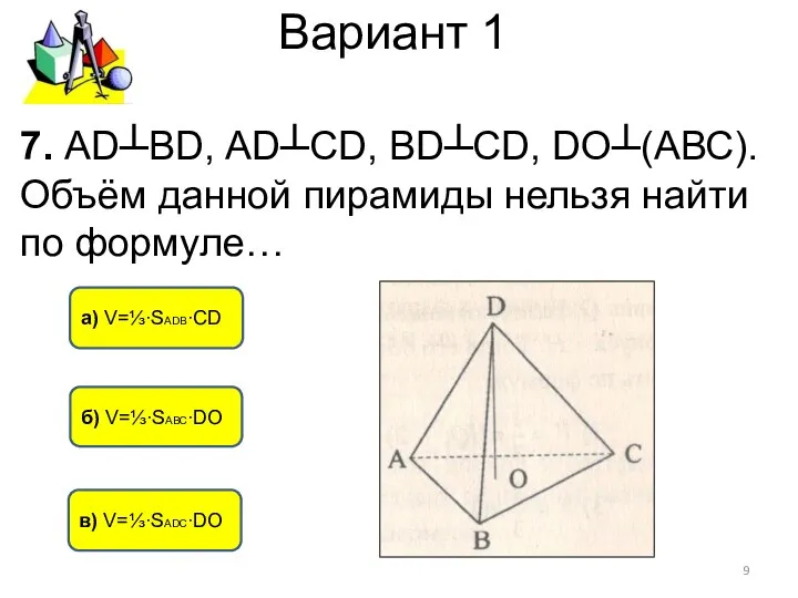 Вариант 1 в) V=⅓∙SАDС∙DО а) V=⅓∙SАDВ∙CD б) V=⅓∙SАВС∙DО 7. АD┴BD, АD┴СD, BD┴CD,