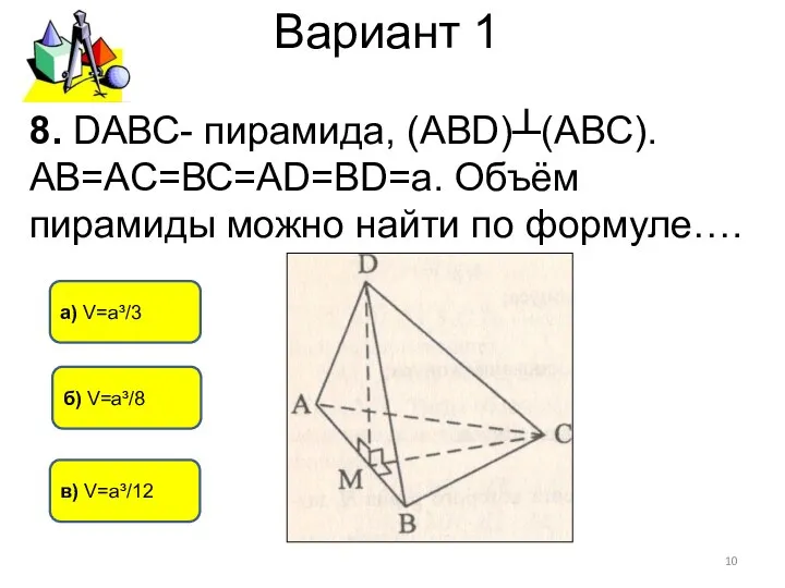 Вариант 1 б) V=а³/8 в) V=а³/12 а) V=а³/3 8. DАВС- пирамида, (АВD)┴(АВС).