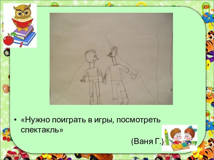 «Нужно поиграть в игры, посмотреть спектакль» (Ваня Г.)