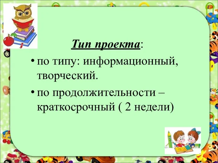 Тип проекта: по типу: информационный, творческий. по продолжительности – краткосрочный ( 2 недели)