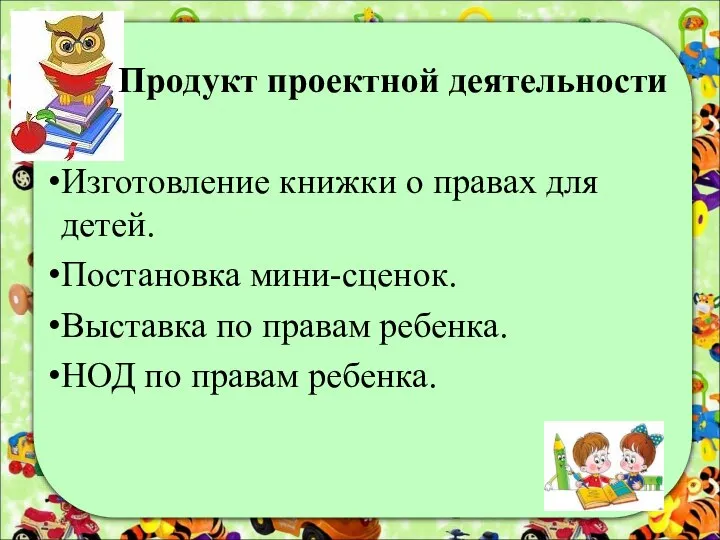 Продукт проектной деятельности Изготовление книжки о правах для детей. Постановка мини-сценок. Выставка