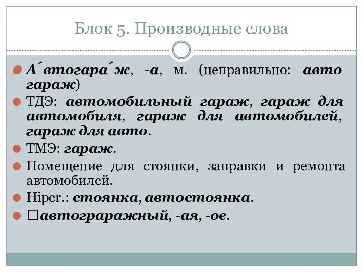 Блок 5. Производные слова А́втогара́ж, -а, м. (неправильно: авто гараж) ТДЭ: автомобильный